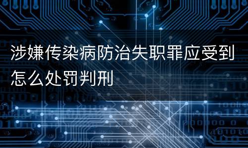 涉嫌传染病防治失职罪应受到怎么处罚判刑