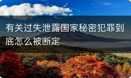 有关过失泄露国家秘密犯罪到底怎么被断定
