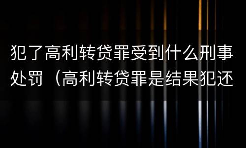 犯了高利转贷罪受到什么刑事处罚（高利转贷罪是结果犯还是行为犯）