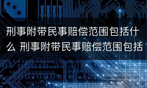 刑事附带民事赔偿范围包括什么 刑事附带民事赔偿范围包括什么意思