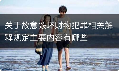 关于故意毁坏财物犯罪相关解释规定主要内容有哪些