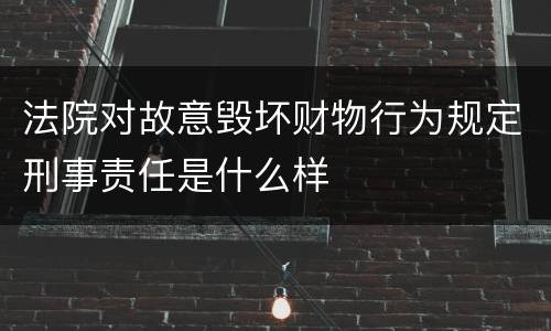 法院对故意毁坏财物行为规定刑事责任是什么样