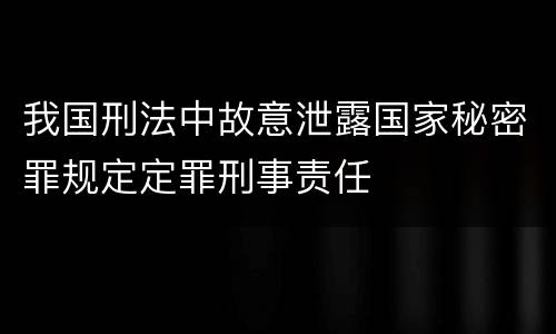 我国刑法中故意泄露国家秘密罪规定定罪刑事责任