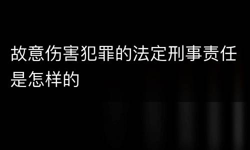 故意伤害犯罪的法定刑事责任是怎样的