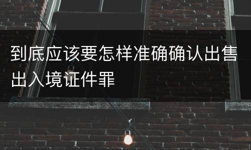 到底应该要怎样准确确认出售出入境证件罪