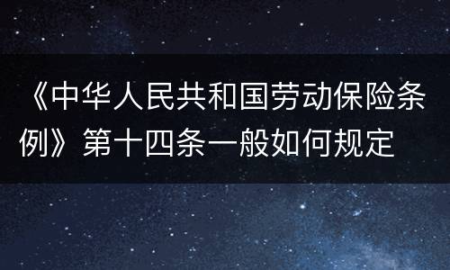 《中华人民共和国劳动保险条例》第十四条一般如何规定