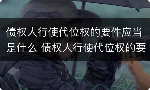 债权人行使代位权的要件应当是什么 债权人行使代位权的要件应当是什么意思