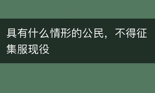 具有什么情形的公民，不得征集服现役