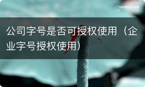 公司字号是否可授权使用（企业字号授权使用）