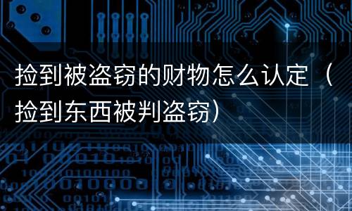 捡到被盗窃的财物怎么认定（捡到东西被判盗窃）