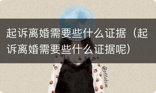 起诉离婚需要些什么证据（起诉离婚需要些什么证据呢）