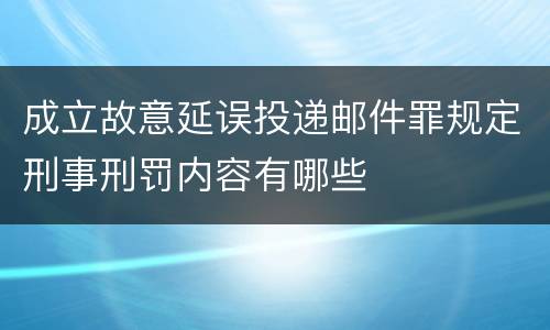 成立故意延误投递邮件罪规定刑事刑罚内容有哪些