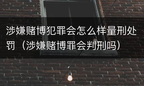 涉嫌赌博犯罪会怎么样量刑处罚（涉嫌赌博罪会判刑吗）