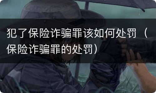 犯了保险诈骗罪该如何处罚（保险诈骗罪的处罚）