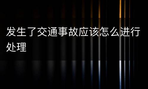 发生了交通事故应该怎么进行处理