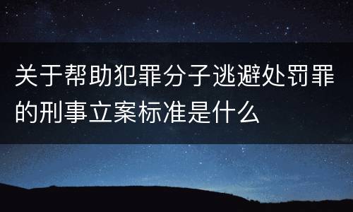 关于帮助犯罪分子逃避处罚罪的刑事立案标准是什么