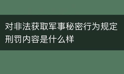 对非法获取军事秘密行为规定刑罚内容是什么样
