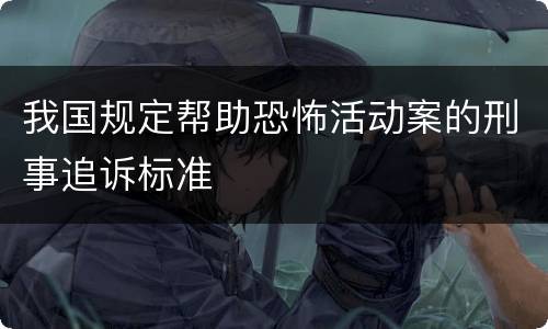 我国规定帮助恐怖活动案的刑事追诉标准