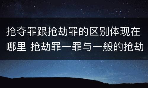 抢夺罪跟抢劫罪的区别体现在哪里 抢劫罪一罪与一般的抢劫罪区别