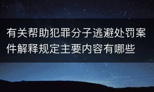 有关帮助犯罪分子逃避处罚案件解释规定主要内容有哪些