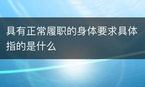 具有正常履职的身体要求具体指的是什么