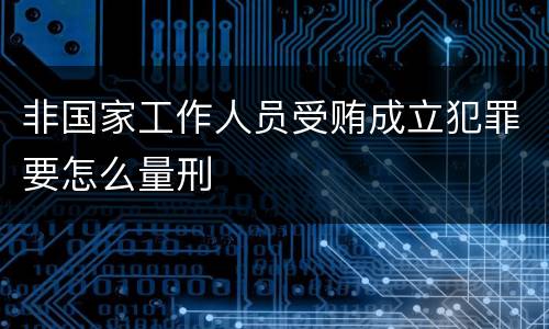 非国家工作人员受贿成立犯罪要怎么量刑