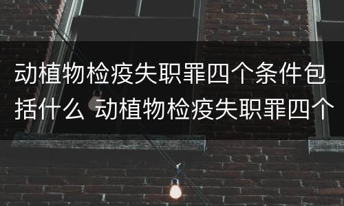 动植物检疫失职罪四个条件包括什么 动植物检疫失职罪四个条件包括什么内容