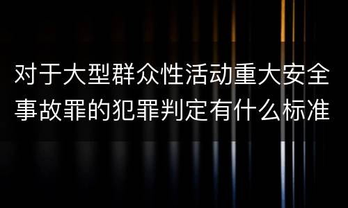 对于大型群众性活动重大安全事故罪的犯罪判定有什么标准