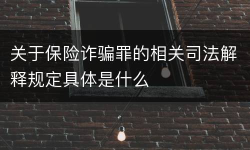 关于保险诈骗罪的相关司法解释规定具体是什么