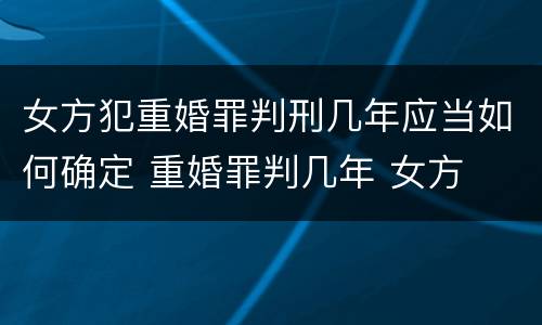 女方犯重婚罪判刑几年应当如何确定 重婚罪判几年 女方
