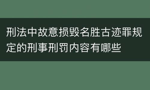 刑法中故意损毁名胜古迹罪规定的刑事刑罚内容有哪些