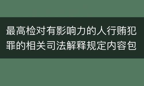 最高检对有影响力的人行贿犯罪的相关司法解释规定内容包括什么
