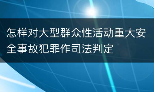 怎样对大型群众性活动重大安全事故犯罪作司法判定