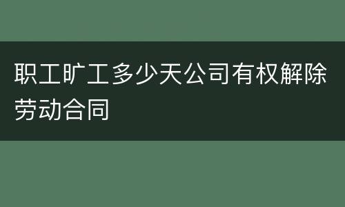 职工旷工多少天公司有权解除劳动合同