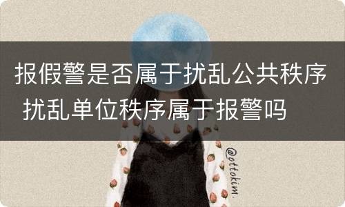 报假警是否属于扰乱公共秩序 扰乱单位秩序属于报警吗