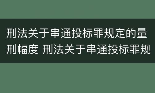 刑法关于串通投标罪规定的量刑幅度 刑法关于串通投标罪规定的量刑幅度有多大