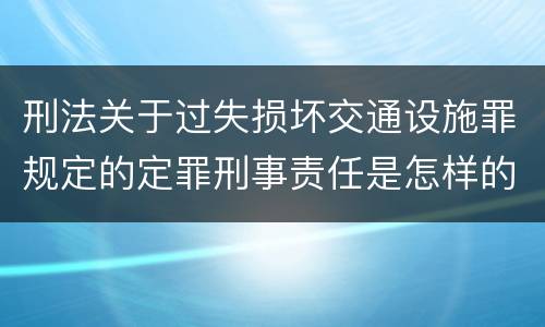 刑法关于过失损坏交通设施罪规定的定罪刑事责任是怎样的