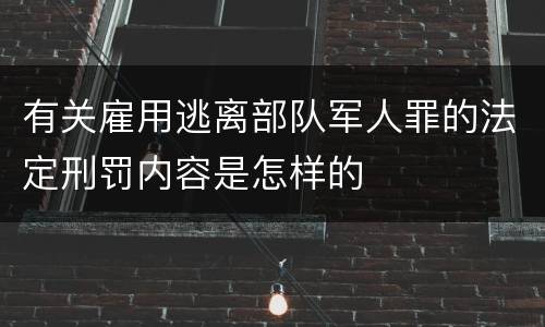 有关雇用逃离部队军人罪的法定刑罚内容是怎样的