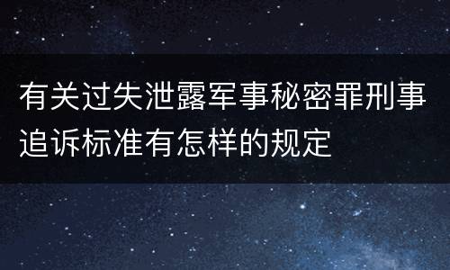 有关过失泄露军事秘密罪刑事追诉标准有怎样的规定