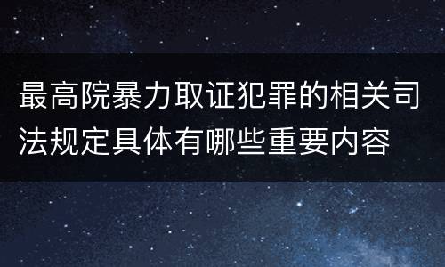 最高院暴力取证犯罪的相关司法规定具体有哪些重要内容