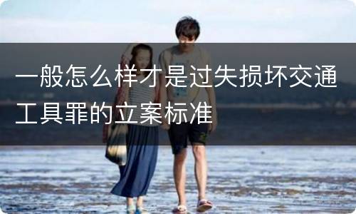 一般怎么样才是过失损坏交通工具罪的立案标准