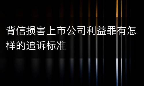 背信损害上市公司利益罪有怎样的追诉标准
