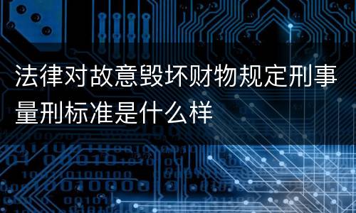 法律对故意毁坏财物规定刑事量刑标准是什么样