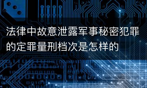 法律中故意泄露军事秘密犯罪的定罪量刑档次是怎样的