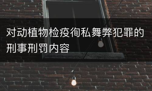 对动植物检疫徇私舞弊犯罪的刑事刑罚内容