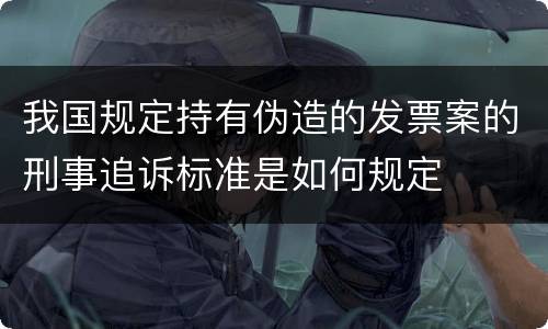 我国规定持有伪造的发票案的刑事追诉标准是如何规定
