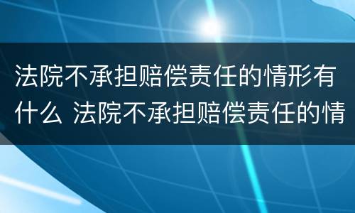 法院不承担赔偿责任的情形有什么 法院不承担赔偿责任的情形有什么影响