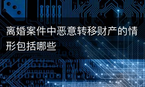 离婚案件中恶意转移财产的情形包括哪些