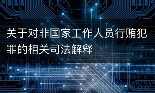 关于对非国家工作人员行贿犯罪的相关司法解释