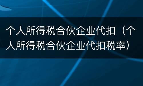 个人所得税合伙企业代扣（个人所得税合伙企业代扣税率）